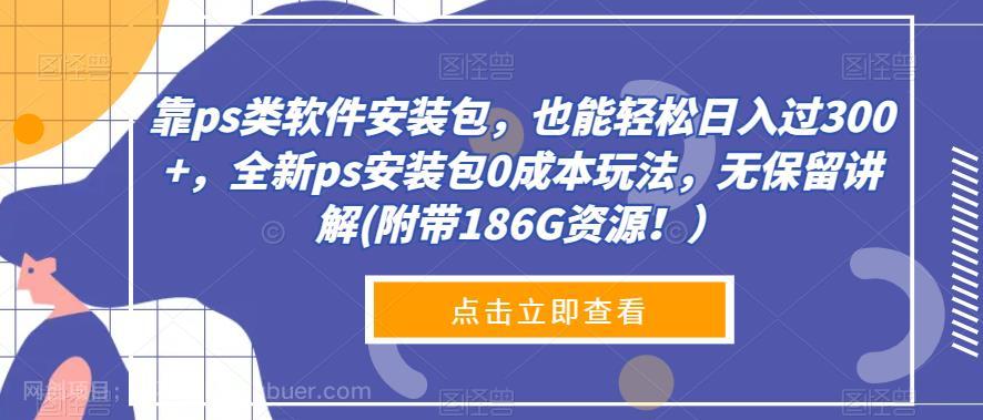 【第4142期】靠ps类软件安装包，也能轻松日入过300+，全新ps安装包0成本玩法，无保留讲解(附带186G资源！）