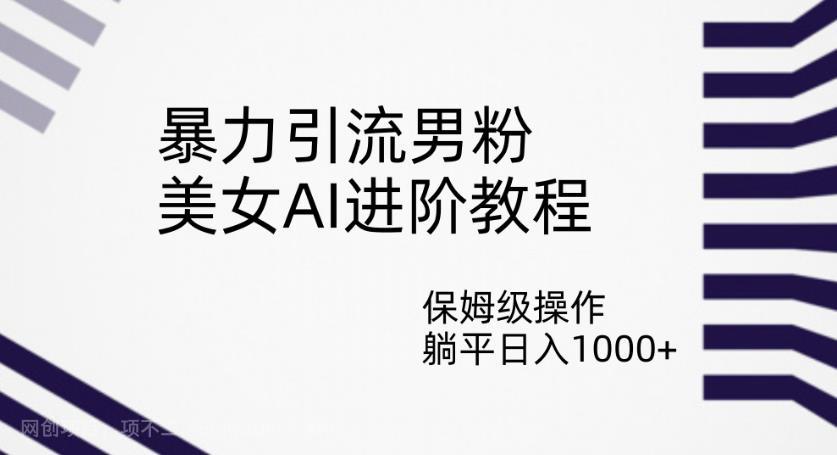 【第4208期】暴力引流男粉，美女AI进阶教程，保姆级操作，躺平日入1000+【揭秘】