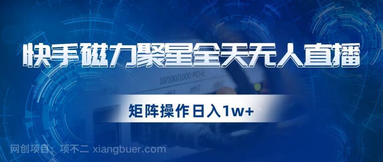 【第4209期】快手磁力聚星全天无人直播，矩阵操作日入1w+【揭秘】