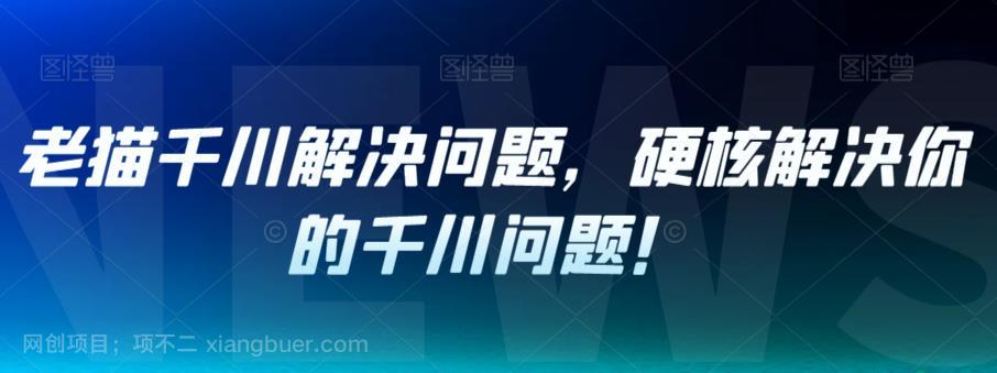 【第4227期】老猫千川解决问题，硬核解决你的千川问题！