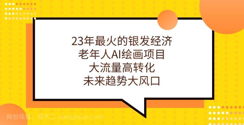 【第4228期】23年最火的银发经济，老年人AI绘画项目，大流量高转化，未来趋势大风口【揭秘】