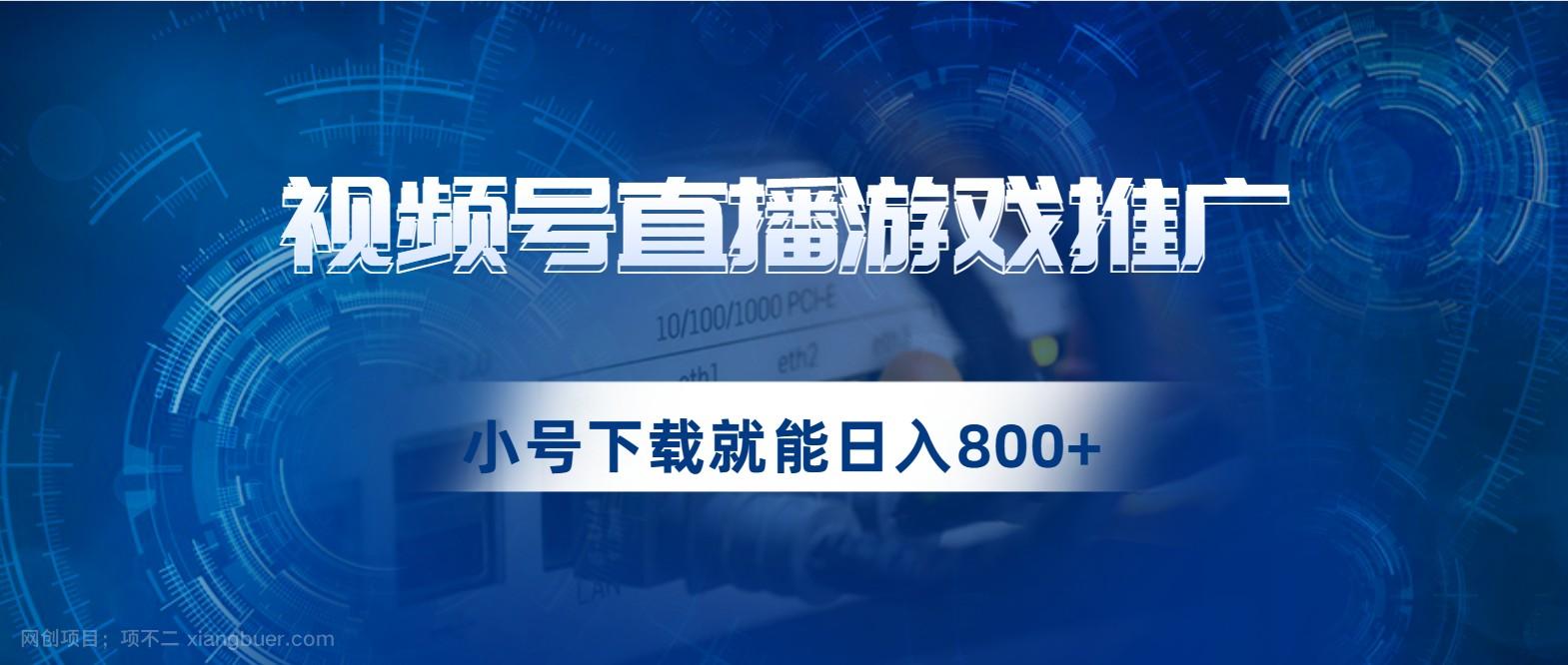 【第4233期】视频号游戏直播推广，用小号点进去下载就能日入800+的蓝海项目