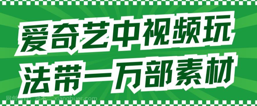 【第4240期】爱奇艺中视频玩法，不用担心版权问题（详情教程+一万部素材）