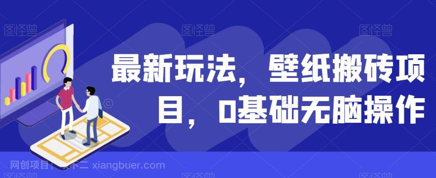 【第4247期】最新玩法，壁纸搬砖项目，0基础无脑操作