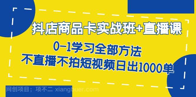 【第4272期】抖店商品卡实战班+直播课-8月 0-1学习全部方法 不直播不拍短视频日出1000单