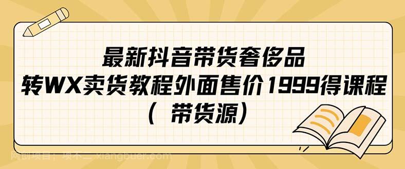 【第4275期】最新抖音奢侈品转微信卖货教程外面售价1999的课程（带货源）