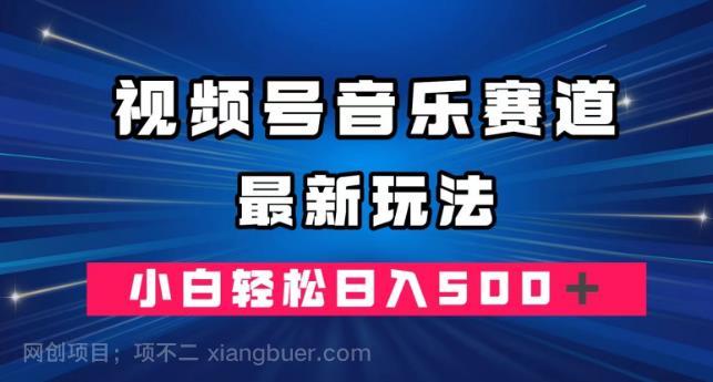 【第4284期】视频号音乐赛道最新玩法，小白轻松日入500＋