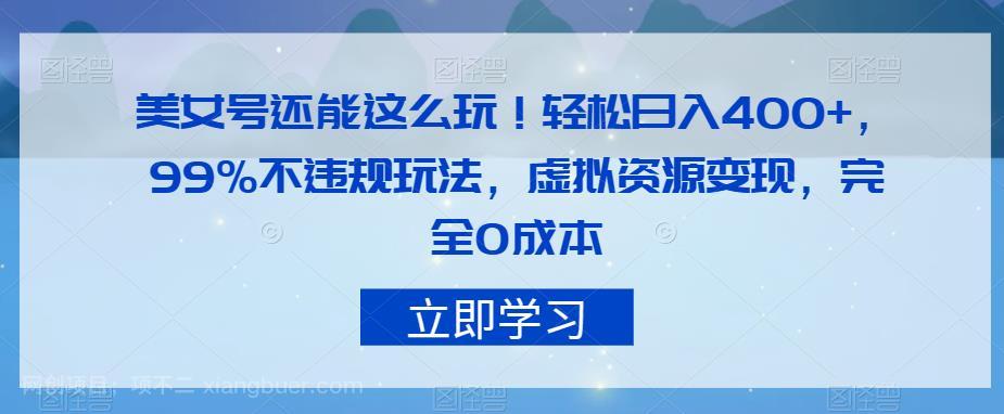 【第4290期】美女号还能这么玩！轻松日入400+，99%不违规玩法，虚拟资源变现，完全0成本【揭秘】