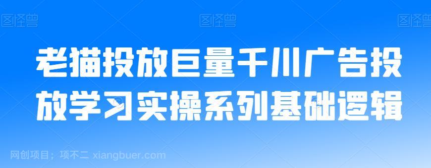 【第4309期】老猫投放巨量千川广告投放学习实操系列基础逻辑