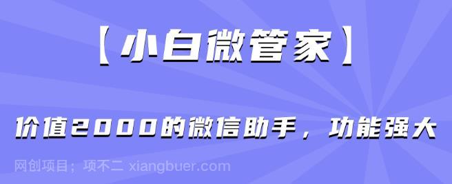 【第4317期】【小白微管家】价值2000的微信助手，功能强大