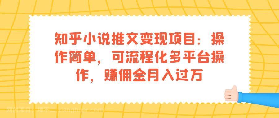 【第4333期】知乎小说推文变现项目：操作简单，可流程化多平台操作，赚佣金月入过万