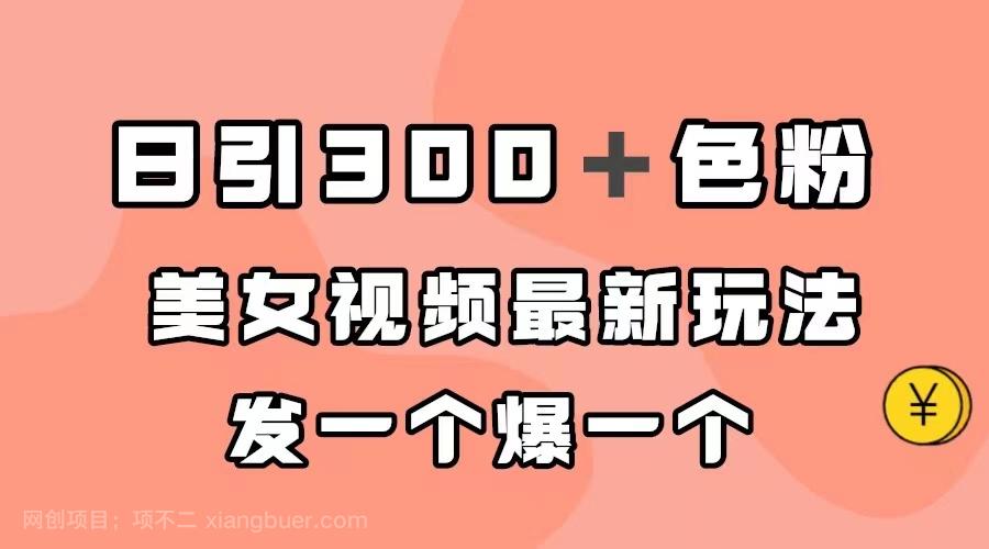 【第4344期】日引300＋色粉，美女视频最新玩法，发一个爆一个