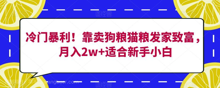 【第4402期】冷门暴利！靠卖狗粮猫粮发家致富，月入2w+适合新手小白【揭秘】