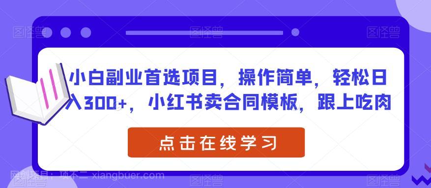 【第4405期】小白副业首选项目，操作简单，轻松日入300+，小红书卖合同模板，跟上吃肉