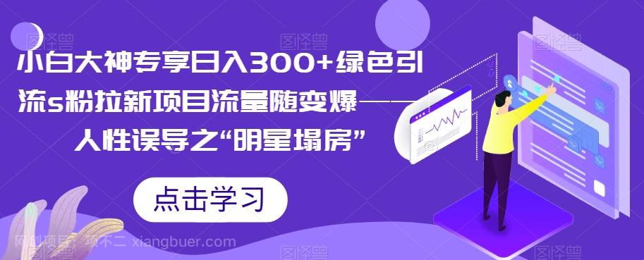 【第4407期】小白大神专享日入300+绿色引流s粉拉新项目流量随变爆——人性误导之“明星塌房”