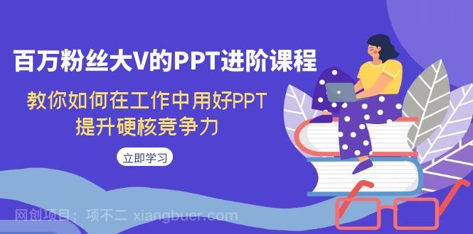 【第4422期】百万粉丝大V的PPT进阶课程，教你如何在工作中用好PPT，提升硬核竞争力