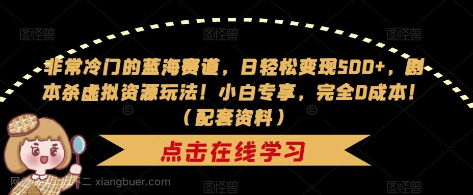 【第4424期】非常冷门的蓝海赛道，日轻松变现500+，剧本杀虚拟资源玩法！小白专享，完全0成本！（配套资料）