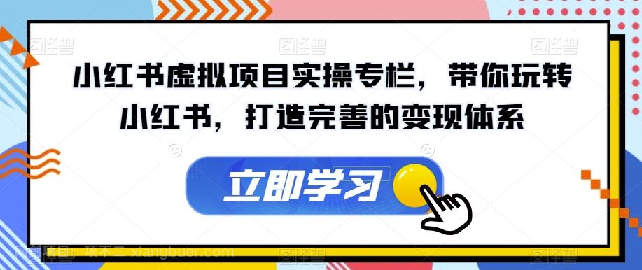 【第4426期】小红书虚拟项目实操专栏，带你玩转小红书，打造完善的变现体系