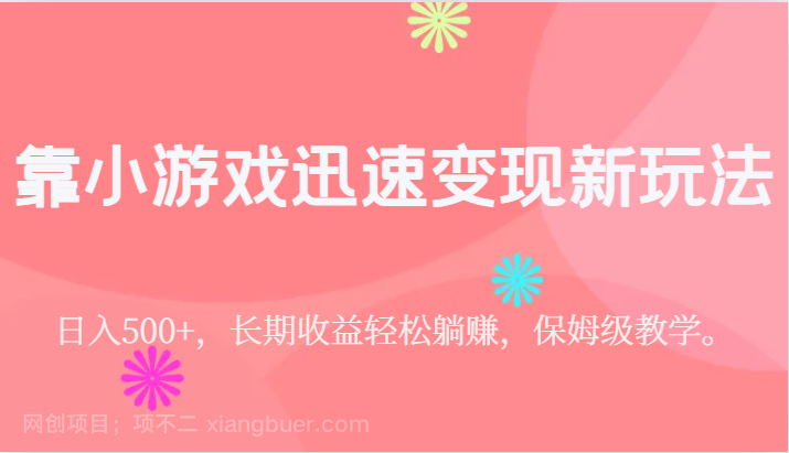 【第4430期】靠小游戏迅速变现新玩法，日入500+，长期收益轻松躺赚，保姆级教学。