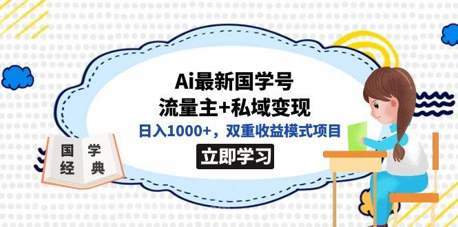 【第4449期】全网首发Ai最新国学号流量主+私域变现，日入1000+，双重收益模式项目