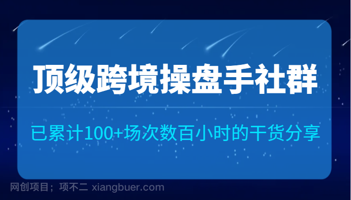  【第4458期】顶级跨境操盘手社群已累计100+场次，数百小时的干货分享！