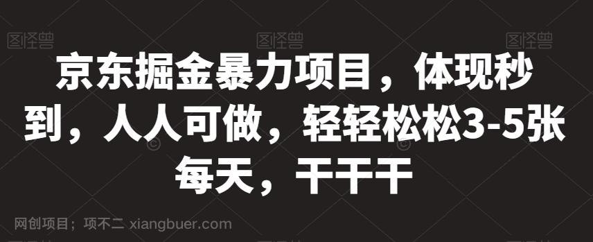 【第4459期】京东掘金暴力项目，体现秒到，人人可做，轻轻松松3-5张每天，干干干【揭秘】