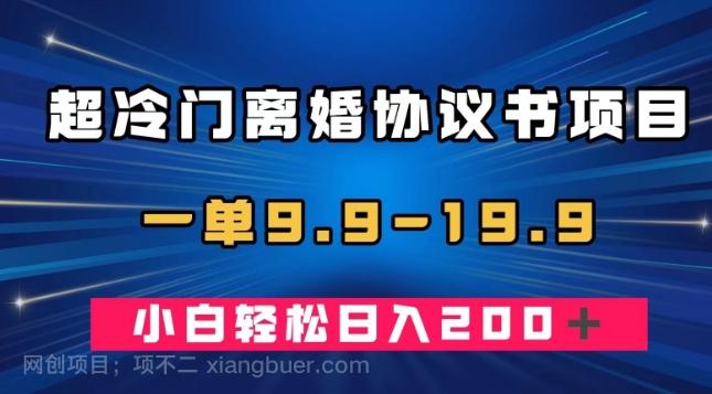 【第4474期】超冷门离婚协议书项目，一单9.9—19.9，轻松日入200＋