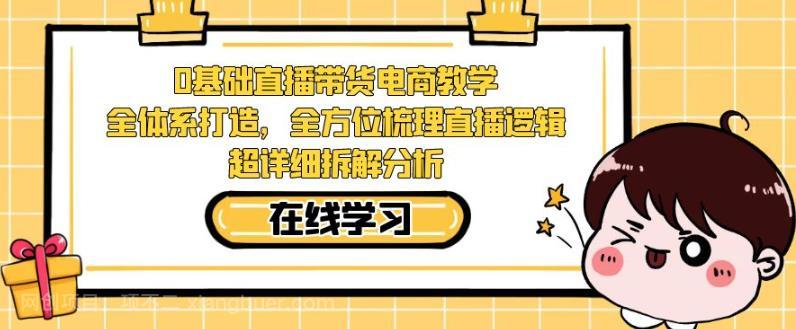 【第4483期】零基础直播带货电商教学，全方位梳理直播逻辑，超详细拆解分析