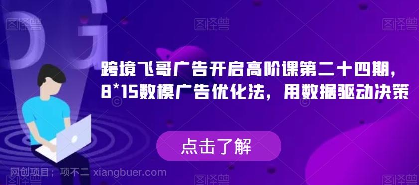 【第4512期】跨境飞哥广告开启高阶课第二十四期，?8*15数模广告优化法，用数据驱动决策