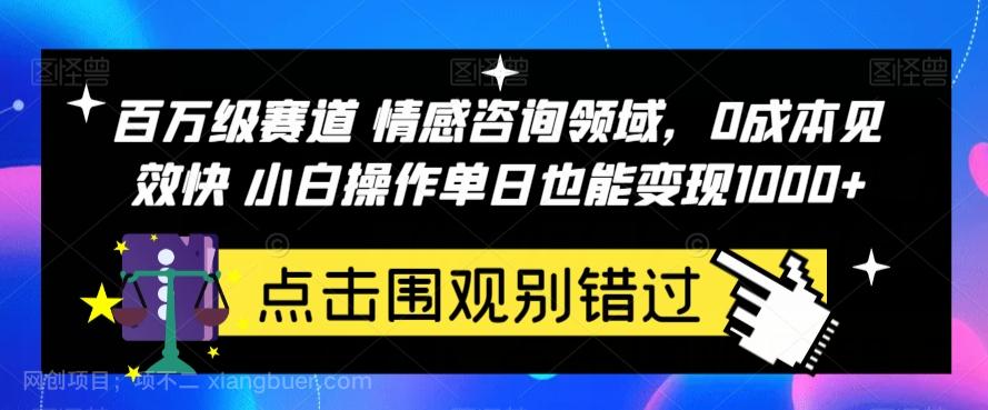 【第4522期】百万级赛道情感咨询领域，0成本见效快小白操作单日也能变现1000+【揭秘】