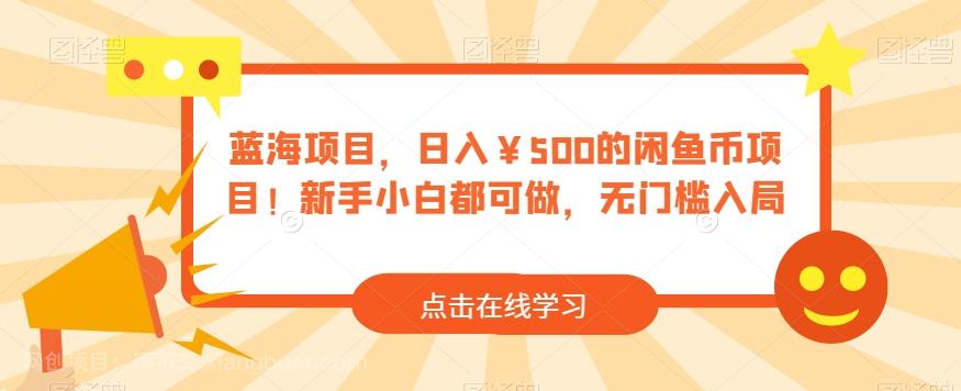 【第4528期】蓝海项目，日入￥500的闲鱼币项目！新手小白都可做，无门槛入局