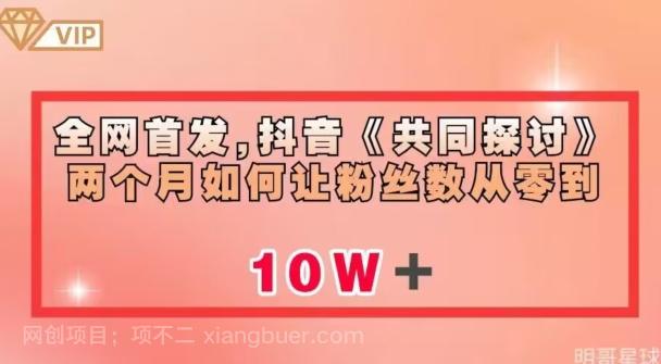 【第4537期】全网首发，抖音《共同探讨》两个月如何让粉丝数从零到10w【揭秘】