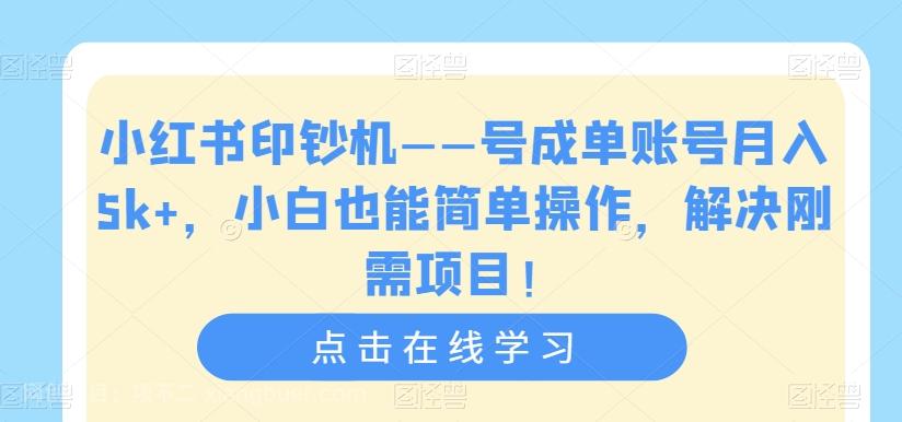 【第4547期】小红书印钞机——号成单账号月入5k+，小白也能简单操作，解决刚需项目【揭秘】