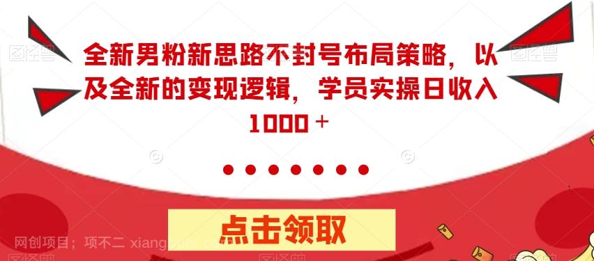 【第4549期】全新男粉新思路不封号布局策略，以及全新的变现逻辑，实操日收入1000＋【揭秘】