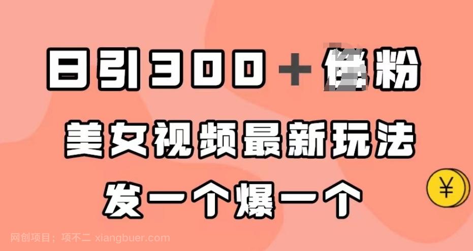 【第4555期】日引300＋男粉，美女视频最新玩法，发一个爆一个【揭秘】