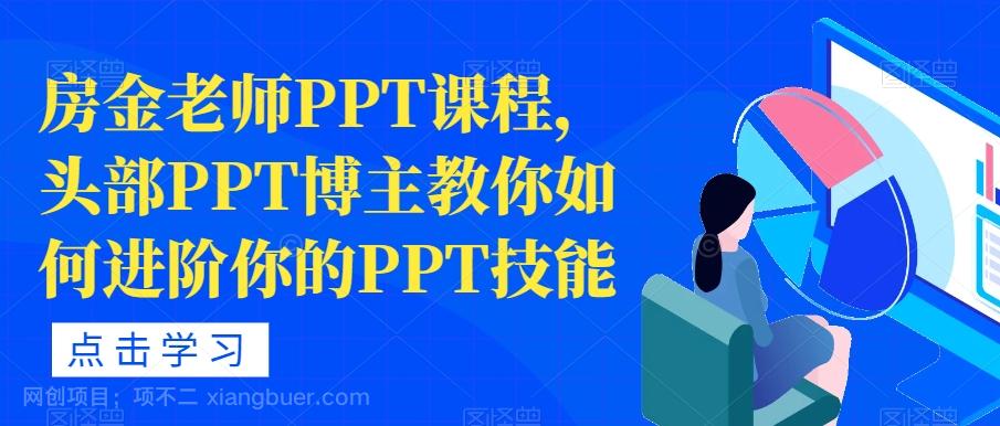 【第4556期】房金老师PPT课程，头部PPT博主教你如何进阶你的PPT技能