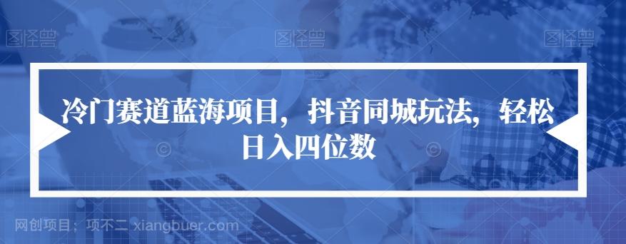 【第4562期】冷门赛道蓝海项目，抖音同城玩法，轻松日入四位数【揭秘】