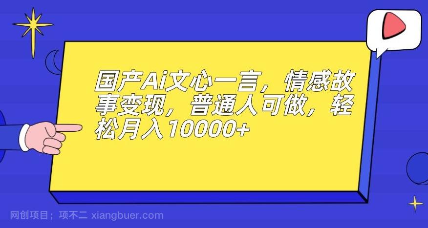 【第4570期】国产Ai文心一言，情感故事变现，普通人可做，轻松月入10000+【揭秘】