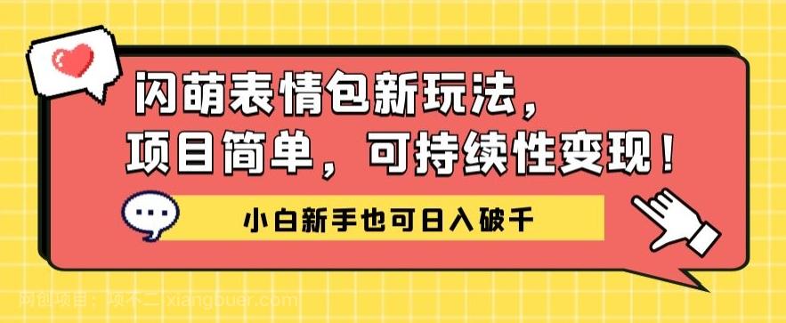 【第4572期】闪萌表情包项目新玩法，简单可持续性变现，小白新手也可日入破千