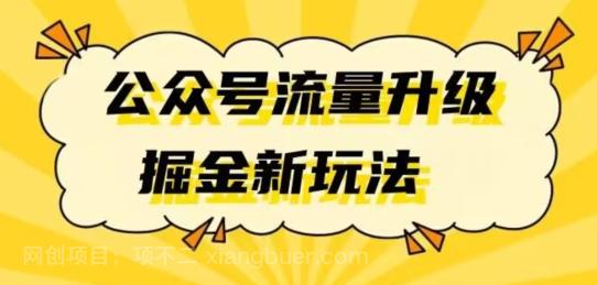 【第4580期】公众号流量升级掘金新玩法日入万+