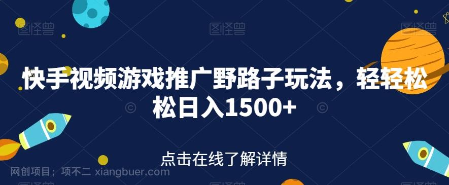 【第4583期】快手视频游戏推广野路子玩法，轻轻松松日入1500+【揭秘】