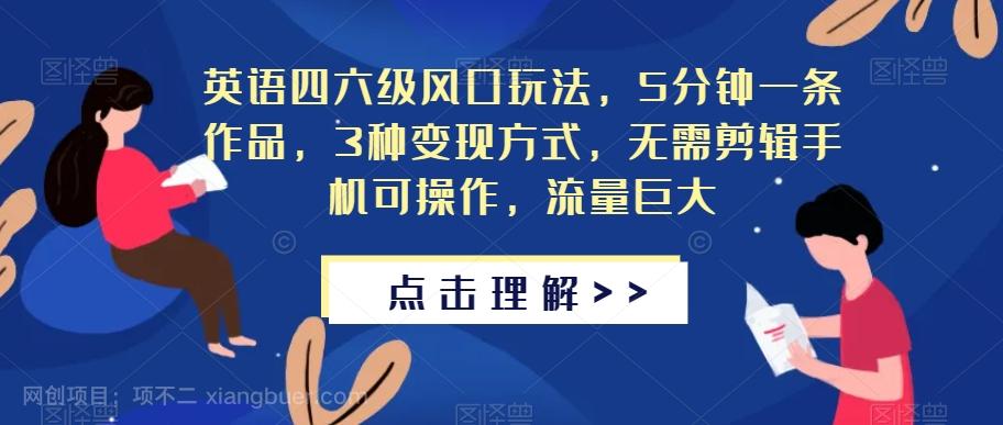 【第4585期】英语四六级风口玩法，5分钟一条作品，3种变现方式，无需剪辑手机可操作，流量巨大【揭秘】