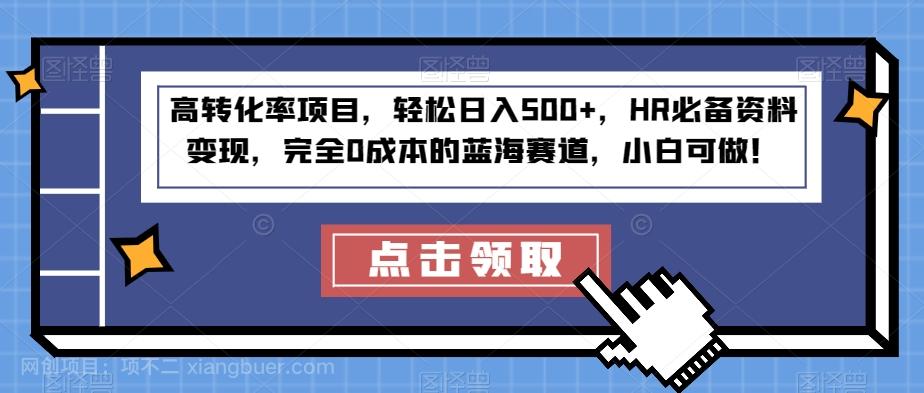 【第4588期】高转化率项目，轻松日入500+，HR必备资料变现，完全0成本的蓝海赛道，小白可做！