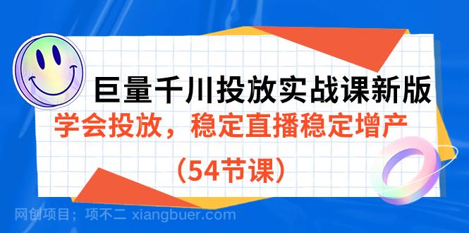 【第4599期】巨量千川投放实战课新版，学会投放，稳定直播稳定增产（54节课）