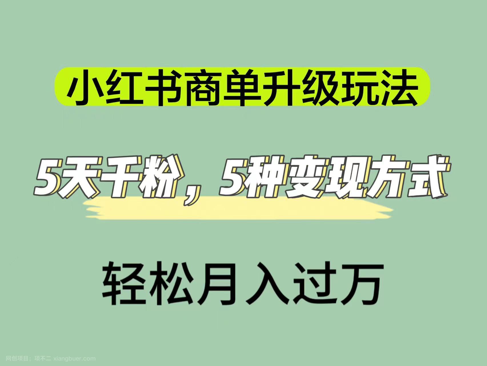 【第4602期】小红书商单升级玩法，5天千粉，5种变现渠道，轻松月入1万+