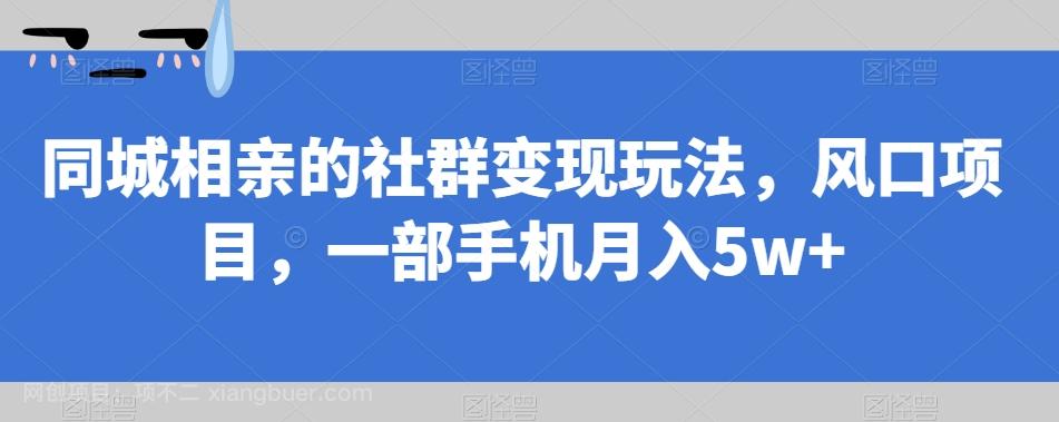 【第4635期】同城相亲的社群变现玩法，风口项目，一部手机月入5w+【揭秘】