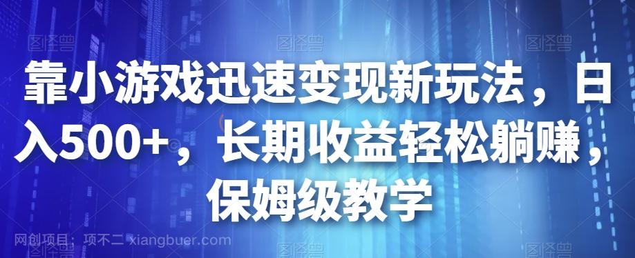 【第4636期】靠小游戏迅速变现新玩法，日入500+，长期收益轻松躺赚，保姆级教学【揭秘】