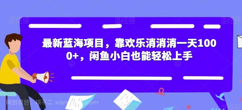 【第4639期】最新蓝海项目，靠欢乐消消消一天1000+，闲鱼小白也能轻松上手【揭秘】