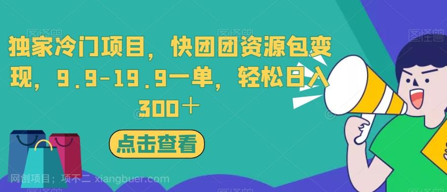 【第4659期】独家冷门项目，快团团资源包变现，9.9-19.9一单，轻松日入300＋【揭秘】