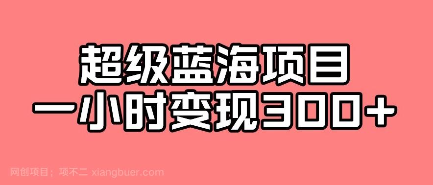 【第4664期】最新超级蓝海项目的玩法，实测一小时变现300+